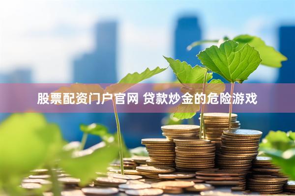 股票配资门户官网 贷款炒金的危险游戏