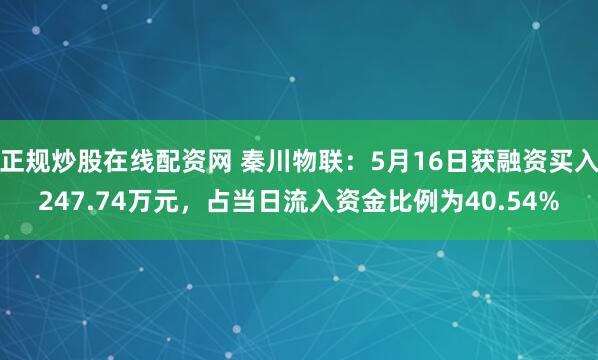 正规炒股在线配资网 秦川物联：5月16日获融资买入247.74万元，占当日流入资金比例为40.54%